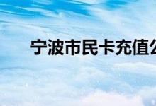 宁波市民卡充值公交卡（宁波市民卡）