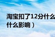 淘宝扣了12分什么时候清零（淘宝扣12分有什么影响）