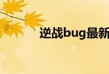 逆战bug最新（逆战bug大全）