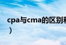 cpa与cma的区别和优点（cpa和cma的区别）