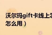 沃尔玛gift卡线上怎么用（沃尔玛gift卡网上怎么用）