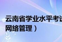 云南省学业水平考试管理网（云南省学业考试网络管理）