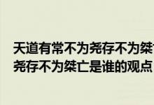 天道有常不为尧存不为桀亡是哪位思想家的（天道有常不为尧存不为桀亡是谁的观点）