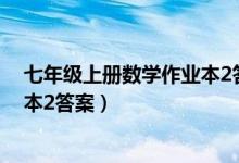 七年级上册数学作业本2答案人教版（七年级上册数学作业本2答案）