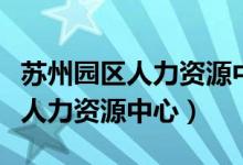 苏州园区人力资源中心地址在哪里（苏州园区人力资源中心）