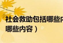 社会救助包括哪些内容和方法（社会救助包括哪些内容）