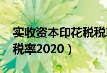 实收资本印花税税率2017（实收资本印花税税率2020）