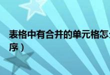 表格中有合并的单元格怎么排序（表格有合并单元格怎么排序）