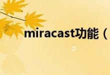 miracast功能（miracast什么意思）