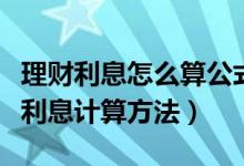 理财利息怎么算公式是什么利息计算器（理财利息计算方法）