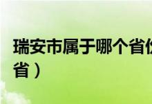 瑞安市属于哪个省份的城市（瑞安市属于哪个省）