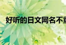 好听的日文网名不重复（好听的日文网名）