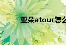 亚朵atour怎么读（tour怎么读）