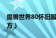 魔兽世界80怀旧服仿官（魔兽私服80级仿官方）