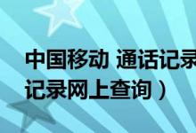 中国移动 通话记录查询（中国移动手机通话记录网上查询）