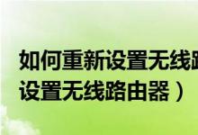 如何重新设置无线路由器wifi密码（如何重新设置无线路由器）