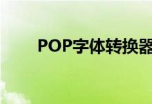 POP字体转换器（pop字体转换器）