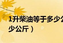 1升柴油等于多少公斤柴油（1升柴油等于多少公斤）