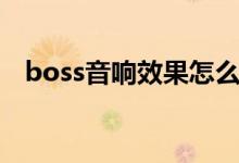 boss音响效果怎么样（boss音响旗舰店）