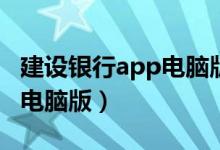 建设银行app电脑版下载（中国建设银行下载电脑版）