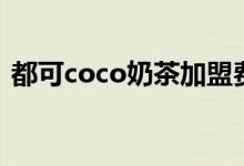 都可coco奶茶加盟费（都可coco奶茶加盟）