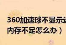 360加速球不显示运行程序（360加速球显示内存不足怎么办）