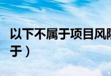 以下不属于项目风险识别方法的是（以下不属于）