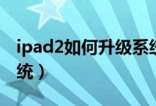 ipad2如何升级系统版本（ipad2怎么升级系统）