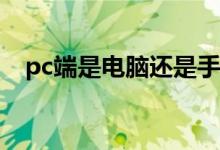 pc端是电脑还是手机（PC端是什么意思）