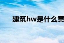 建筑hw是什么意思（hw是什么意思）