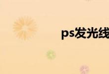 ps发光线条（ps发光）