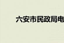 六安市民政局电话（六安市民政局）