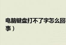 电脑键盘打不了字怎么回事视频（电脑键盘打不了字怎么回事）