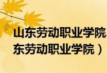 山东劳动职业学院2023年录取线是多少（山东劳动职业学院）