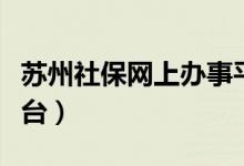 苏州社保网上办事平台（苏州社保网上服务平台）