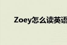 Zoey怎么读英语发音（zoey怎么读）