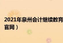 2021年泉州会计继续教育考试及答案（泉州会计继续教育网官网）