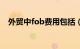 外贸中fob费用包括（fob费用包括哪些）