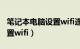 笔记本电脑设置wifi连不上网（笔记本电脑设置wifi）