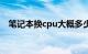 笔记本换cpu大概多少钱（笔记本换cpu）