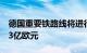 德国重要铁路线将进行停运改造，预计耗资13亿欧元