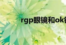 rgp眼镜和ok镜区别（rgp眼镜）