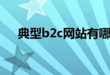 典型b2c网站有哪些（b2c网站有哪些）