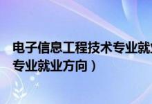 电子信息工程技术专业就业方向和前景（电子信息工程技术专业就业方向）