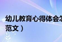 幼儿教育心得体会怎么写（幼儿教育心得体会范文）