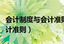 会计制度与会计准则体系视频（会计制度与会计准则）