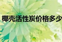 椰壳活性炭价格多少钱（椰壳活性炭的价格）