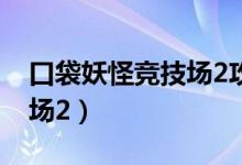 口袋妖怪竞技场2攻略100级（口袋妖怪竞技场2）