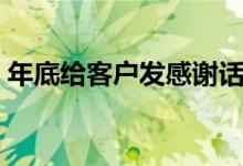 年底给客户发感谢话（年终给客户的感谢信）