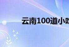 云南100道小吃（云南小吃大全）